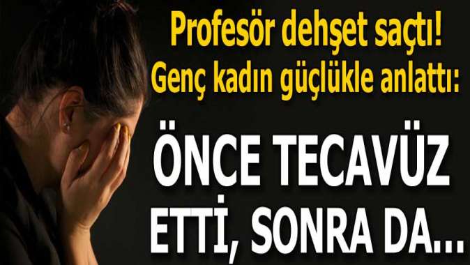 Profesör dehşet saçtı! Güçlükle anlattı: Önce tecavüz etti, sonra da...