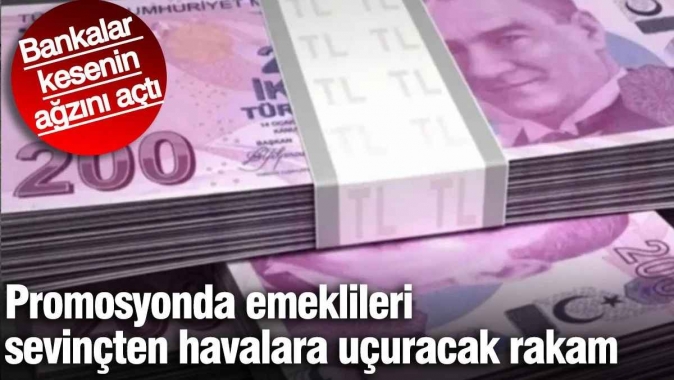 Promosyonda emeklileri sevinçten havalara uçuracak rakam. Bankalar kesinin ağzını açtı