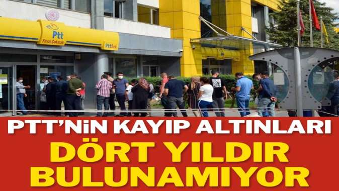 PTT’nin kayıp altınları dört yıldır bulunamıyor