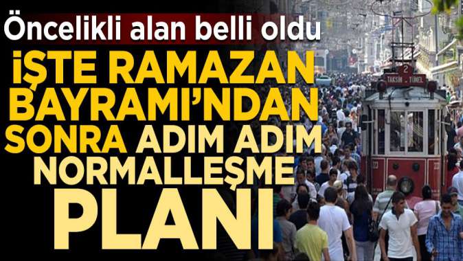 Ramazan Bayramı’ndan sonra adım adım normalleşme planı