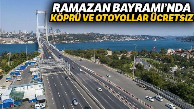 Ramazan Bayramında köprü ve otoyollar ücretsiz