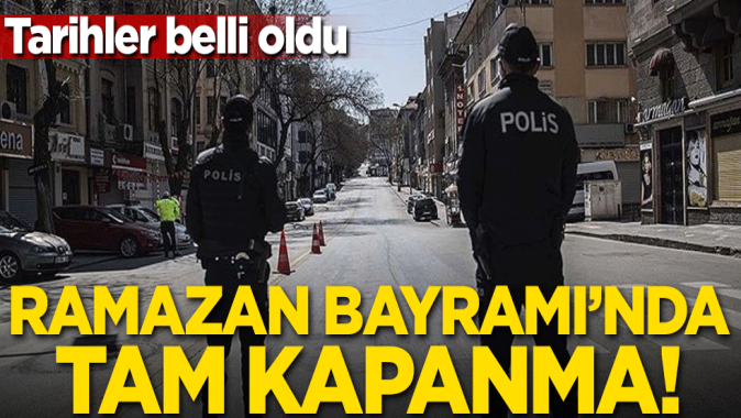 Ramazan bayramında tam kapanma! Tarihler belli oldu