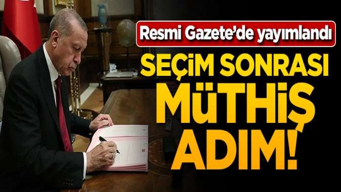 Resmi Gazetede yayımlandı! Seçim sonrası müthiş adım