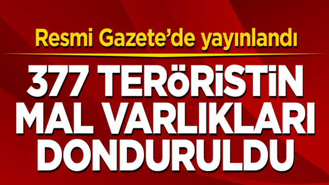 Resmi Gazetede yayınlandı! 377 teröristin mal varlıkları donduruldu
