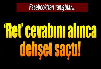 'Ret' cevabını alınca dehşet saçtı!