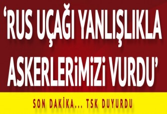 Rus uçağı El Bab'da yanlışlıkla askerlerimizi vurdu