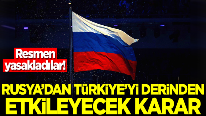 Rusya'dan Türkiye'yi derinden etkileyecek karar! Resmen yasakladılar