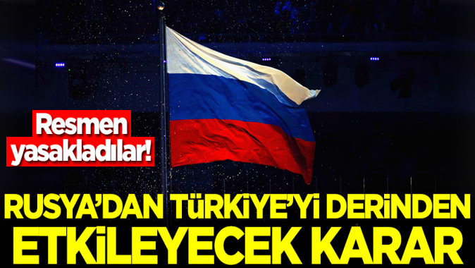 Rusyadan Türkiyeyi derinden etkileyecek karar! Resmen yasakladılar