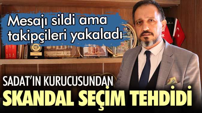 SADATın kurucusu Ersan Ergürden skandal seçim tehdidi!