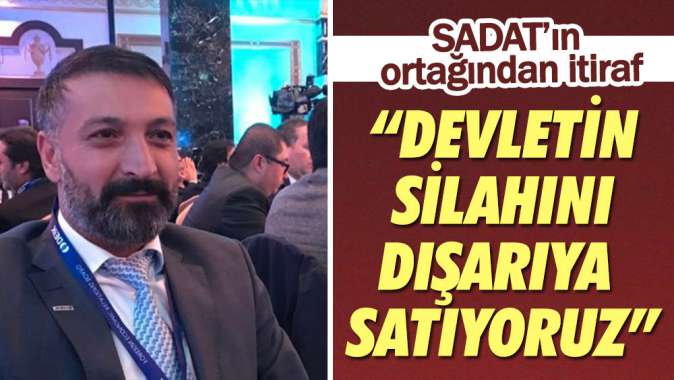 SADAT'ın ortağından itiraf: Devletin silahını dışarıya satıyoruz