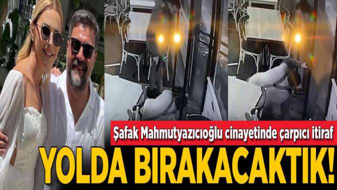 Şafak Mahmutyazıcıoğlu cinayetinde çarpıcı itiraf! ‘Yaralayıp yolda bırakacaktık’