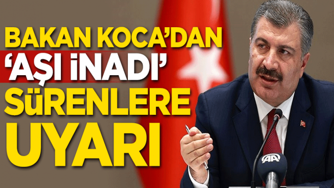 Sağlık Bakanı Kocadan Aşı inadı sürenlere uyarı