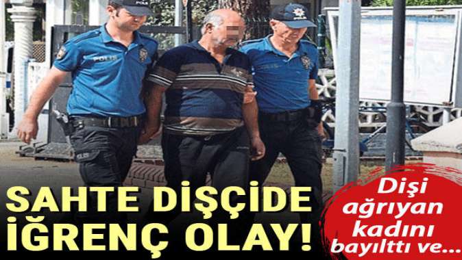 Sahte dişçide iğrenç olay!