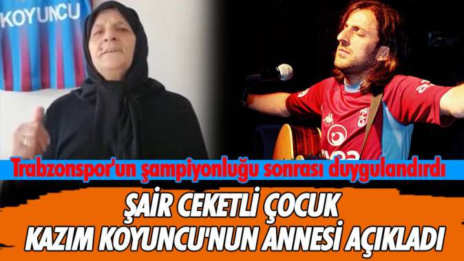 Şair ceketli çocuk Kazım Koyuncunun annesi Trabzonsporun şampiyonluğu sonrası duygulandırdı