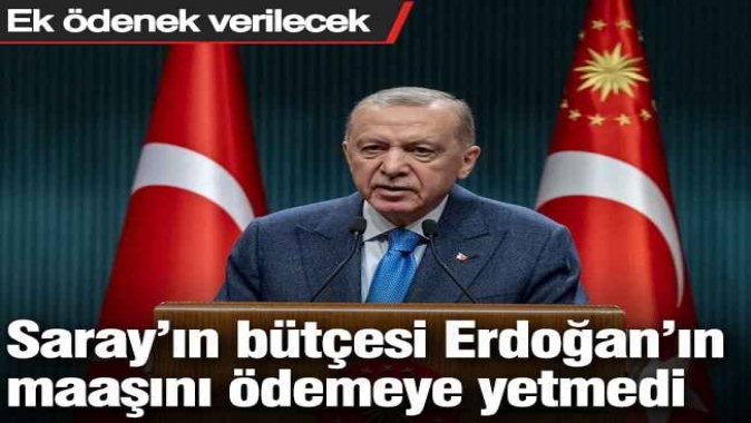 Saray’ın bütçesi Erdoğan’ın maaşını ödemeye yetmedi: Ek ödenek verilecek