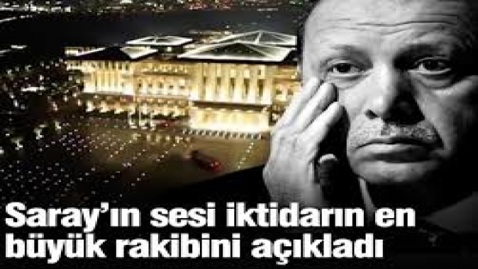 Saray’ın sesi iktidarın en büyük rakibini açıkladı