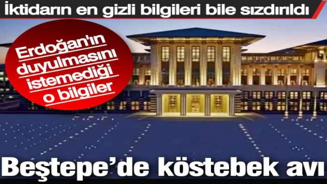 Sarayda köstebek avı. İktidarın en gizli bilgileri bile sızdırıldı.