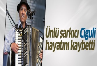 Şarkıcı Ciguli hayatını kaybetti