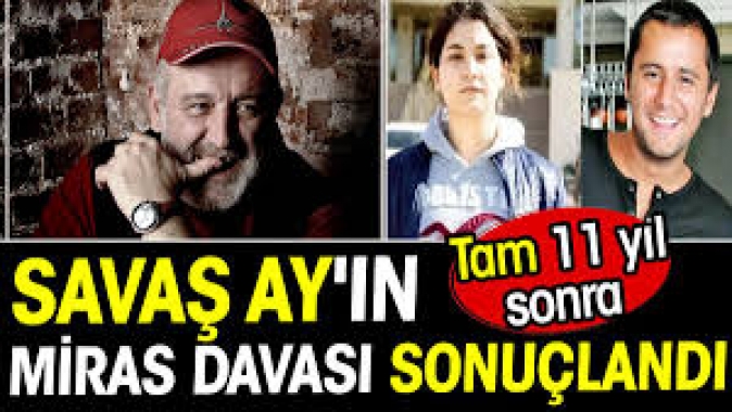 Savaş Ayın miras davası 11 yıl sonra sonuçlandı