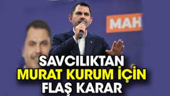 Savcılıktan Murat Kurum için flaş karar