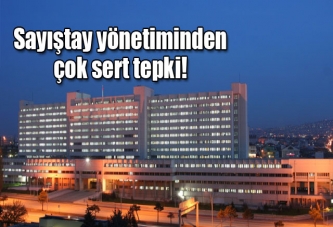 Sayıştay yönetiminden çok sert tepki!