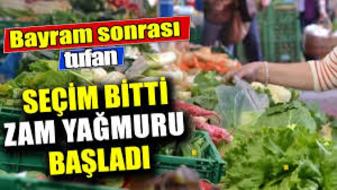 Seçim bitti zam yağmuru başladı. Bayram sonrası tufan