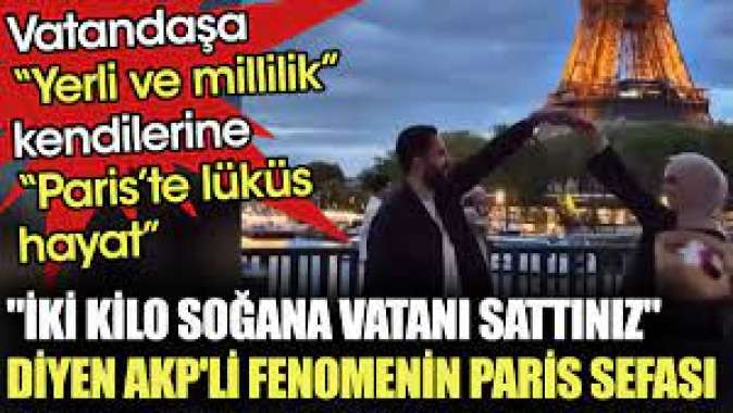 Seçimi kaybedince iki kilo soğana vatanı sattınız diyen AKPli fenomenin Paris sefası
