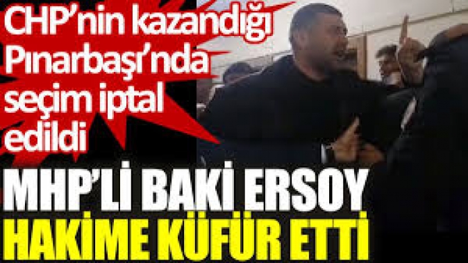 Seçimin iptal edildiği Pınarbaşı’nda MHP’li Baki Ersoy hakime küfür etti