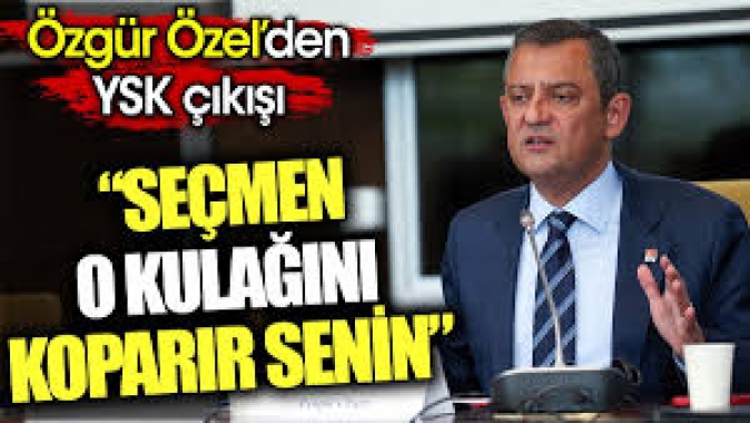 Seçmen o kulağını koparır senin Özgür Özel’den YSK çıkışı