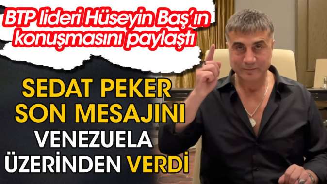 Sedat Peker, BTP lideri Hüseyin Başın konuşmasını paylaşarak son mesajını Venezuela üzerinden verdi