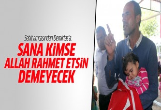 Şehidin amcasından Demirtaş'a: Sana kimse Allah rahmet etsin demeyecek