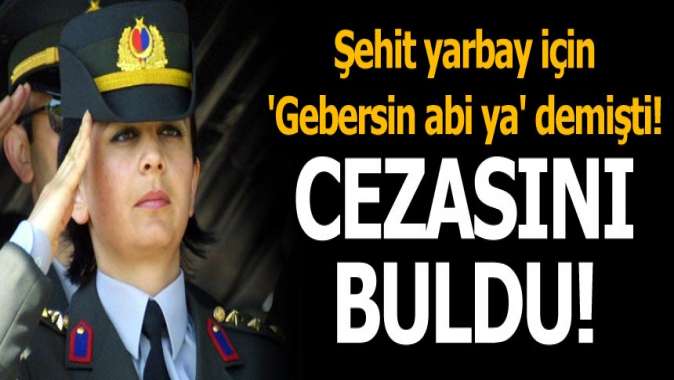 Şehit yarbay için Gebersin abi ya demişti! Cezasını buldu