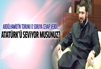 Şehzade Abdülhamid Atatürk'ü seviyor musunuz sorusunu cevapladı
