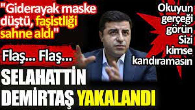 Selahattin Demirtaş yakalandı. Giderayak maske düştü, faşistliği sahne aldı