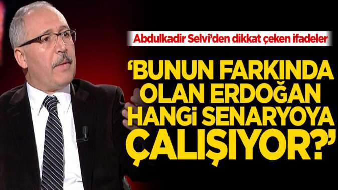 Selvi’den dikkat çeken ifadeler! ‘Bunun farkında olan Erdoğan hangi senaryoya çalışıyor?’