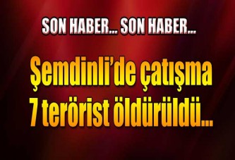 Şemdinli'de çatışma! 7 terörist öldürüldü