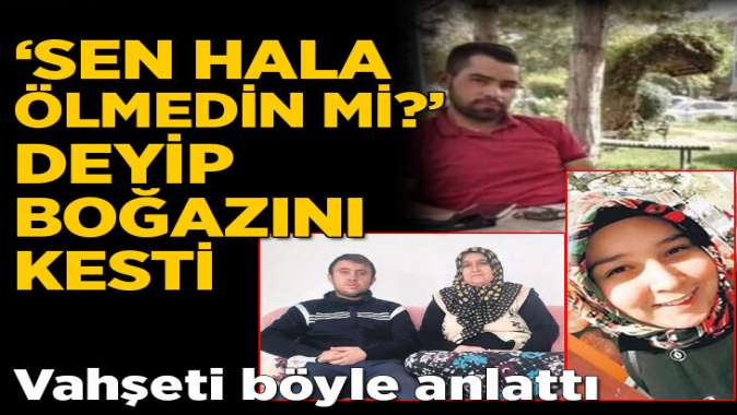 Sen hala ölmedin mi? deyip boğazını kesmiş