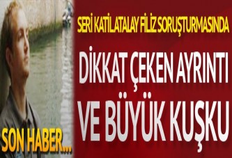 Seri katil Atalay Filiz soruşturmasında dikkat çeken ayrıntı