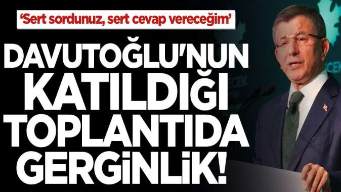 Sert sordunuz, sert cevap vereceğim Davutoğlu’nun katıldığı toplantıda gerginlik!