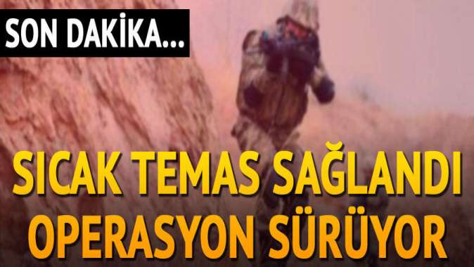 Sıcak temas sağlandı, operasyon sürüyor