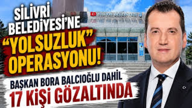 Silivri Belediyesi'ne operasyon: Başkan dahil çok sayıda isim gözaltına alındı
