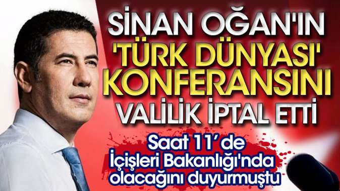 Sinan Oğanın Türk Dünyası konferansını valilik iptal etti. Saat 11 de İçişleri Bakanlığında olacağını duyurmuştu