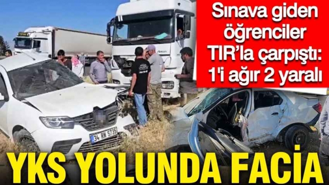 Sınava giden öğrenciler TIR’la çarpıştı, biri ağır 2 yaralı