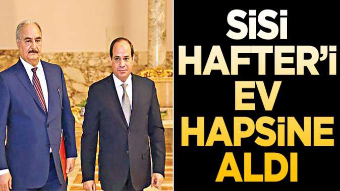 Sisi, Hafter’i ev hapsine aldı