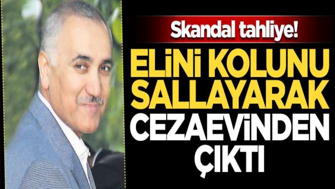 Skandal tahliye! Cezaevinden elini kolunu sallayarak çıktı