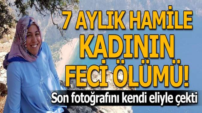 Son fotoğrafını kendi eliyle çekti! 7 aylık hamile kadının feci ölümü