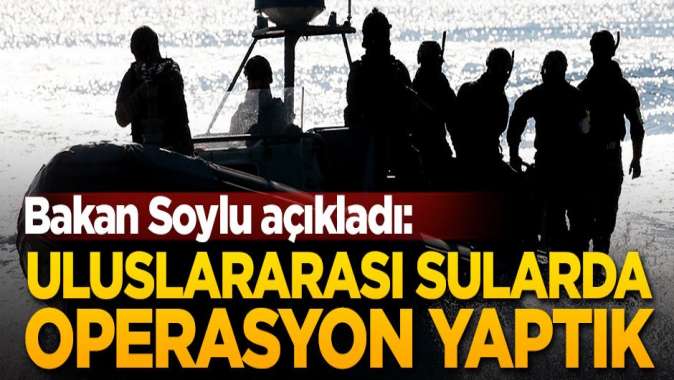 Soylu açıkladı: Uluslararası sularda operasyon yaptık