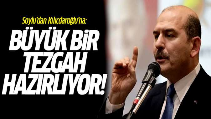 Soylu'dan Kılıçdaroğlu'na: Büyük bir tezgah hazırlıyor!
