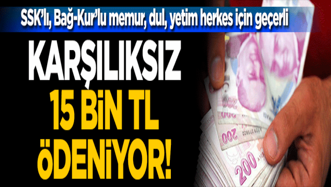 SSKlı, Bağ-Kurlu memur, dul, yetim herkes için geçerli! Karşılıksız olarak 15 bin Türk Lirası ödeniyor