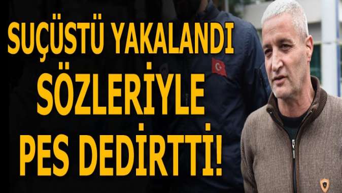 Suçüstü yakalandı, sözleriyle pes dedirtti